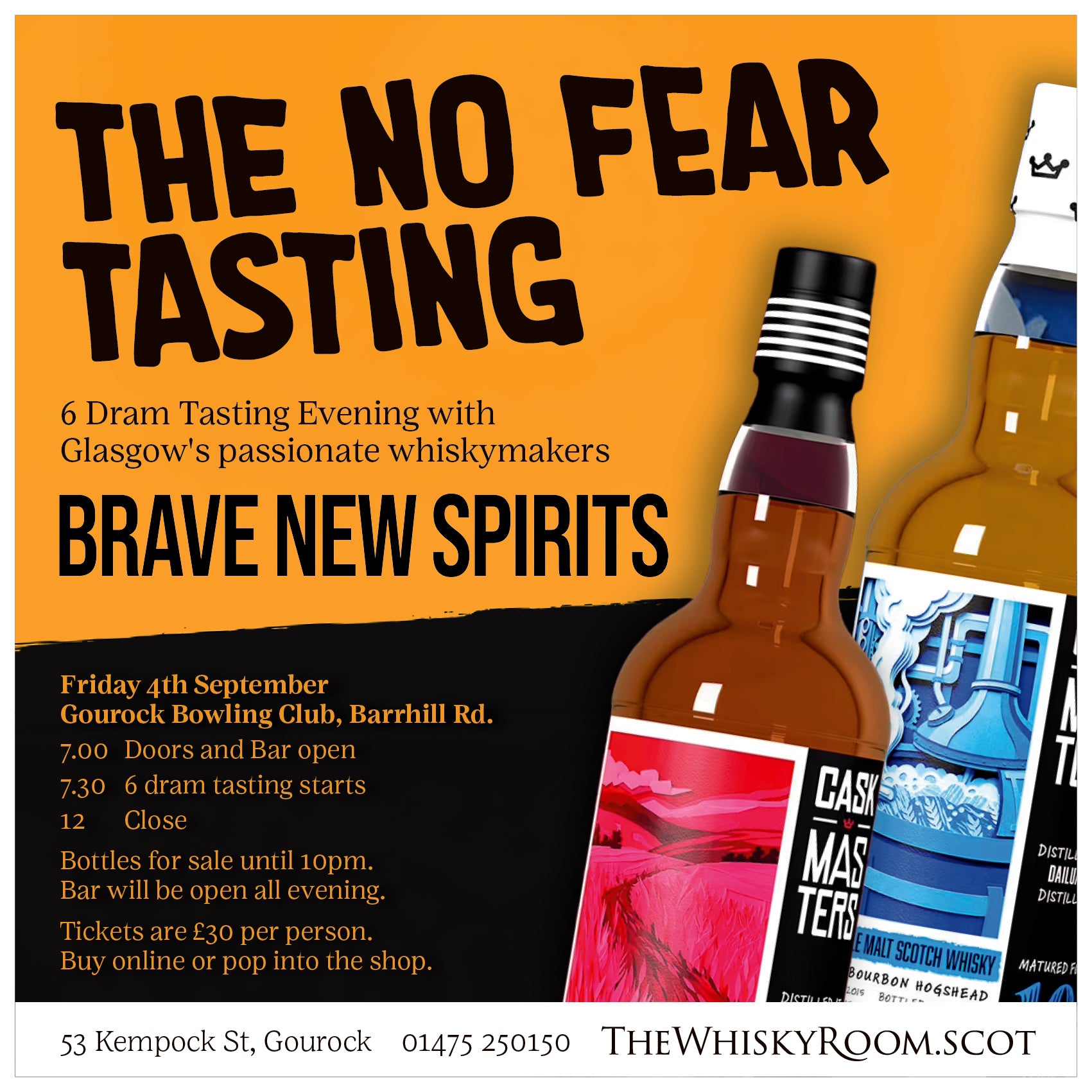 Advert for 'The No Fear Tasting' whisky event by thewhiskyroom.scot - black text on a yellow background with two bottles on the right.
The No Fear Tasting - 6 Dram Tasting Evening with Glasgow's passionate whiskymakers, Brave New Spirits.
Friday 4th September
Gourock Bowling Club, Barrhill Rd.
7.00 - Doors and Bar open
7.30 - Tasting starts
12 - Close
Bottles for sale until 10pm.
Bar open all evening.
Tickets: £30 per person.
Buy online/in-store
thewhiskyroom.scot
53 Kempock St, Gourock
01475 250150