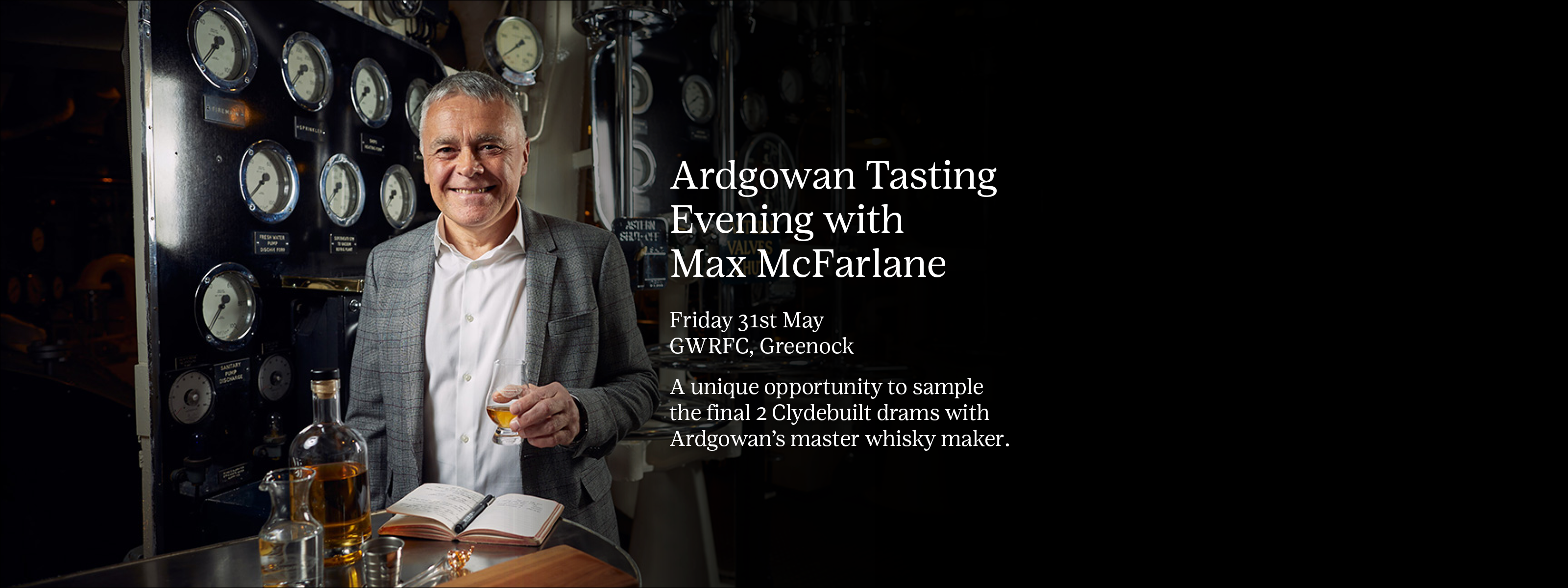 Photo of max McFarlane with whisky bottle, book and glasses in a distillery. Text says - Ardgowan Tasting Evening with  Max McFarlane Friday 31st May GWRFC, Greenock A unique opportunity to sample the final 2 Clydebuilt drams with Ardgowan’s master whisky maker.